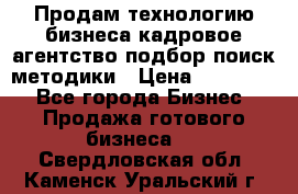 Продам технологию бизнеса кадровое агентство:подбор,поиск,методики › Цена ­ 500 000 - Все города Бизнес » Продажа готового бизнеса   . Свердловская обл.,Каменск-Уральский г.